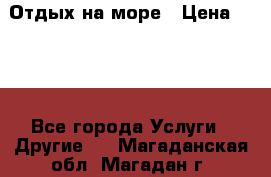 Отдых на море › Цена ­ 300 - Все города Услуги » Другие   . Магаданская обл.,Магадан г.